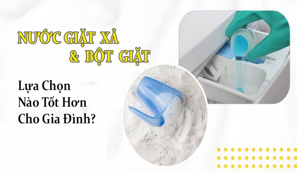 So Sánh Nước Giặt Xả & Bột Giặt: Lựa Chọn Nào Tốt Hơn Cho Gia Đình?